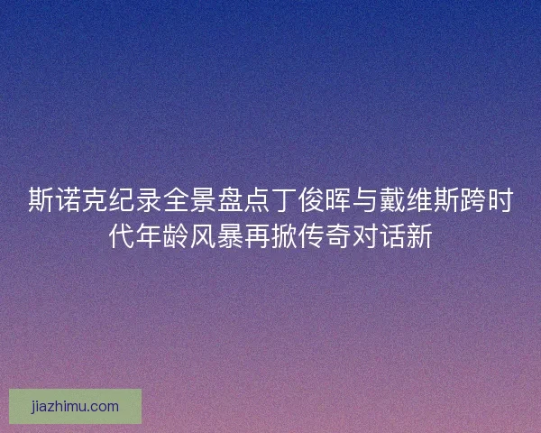 斯诺克纪录全景盘点丁俊晖与戴维斯跨时代年龄风暴再掀传奇对话新