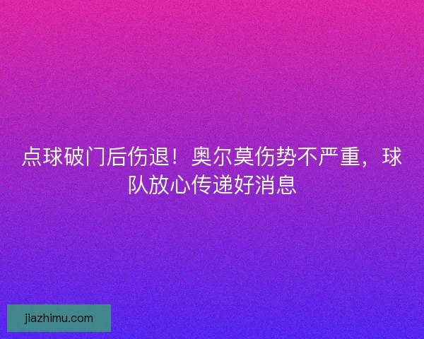 点球破门后伤退！奥尔莫伤势不严重，球队放心传递好消息