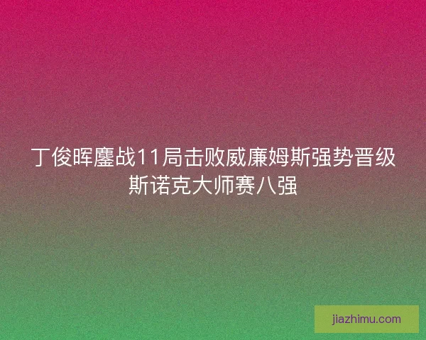 丁俊晖鏖战11局击败威廉姆斯强势晋级斯诺克大师赛八强