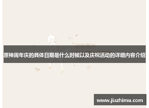 原神周年庆的具体日期是什么时候以及庆祝活动的详细内容介绍