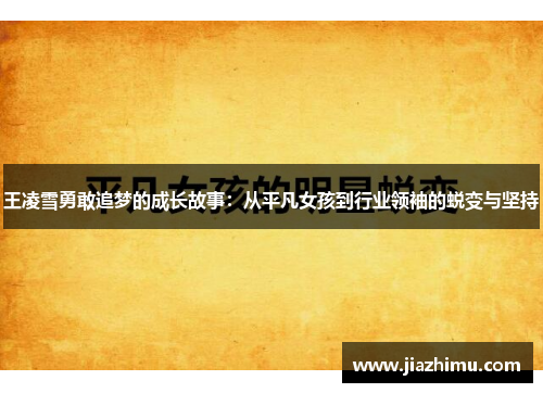 王凌雪勇敢追梦的成长故事：从平凡女孩到行业领袖的蜕变与坚持